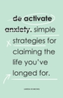 De-Activate Anxiety : Simple strategies for claiming the life you've longed for - eBook