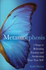 Metamorphosis : 5 Steps to Releasing Trauma and Awakening Your True Self - eBook