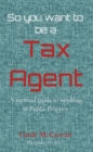 So you want to be a  Tax Agent : A survival guide to working in Public Practice - eBook