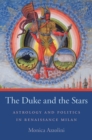 The Duke and the Stars : Astrology and Politics in Renaissance Milan - eBook