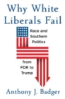Why White Liberals Fail : Race and Southern Politics from FDR to Trump - Book