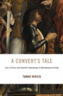 A Convert's Tale : Art, Crime, and Jewish Apostasy in Renaissance Italy - eBook