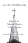 Our Dear-Bought Liberty : Catholics and Religious Toleration in Early America - Book