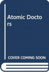 Atomic Doctors : Conscience and Complicity at the Dawn of the Nuclear Age - Book