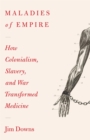 Maladies of Empire : How Colonialism, Slavery, and War Transformed Medicine - eBook