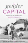 The Gender of Capital : How Families Perpetuate Wealth Inequality - Book