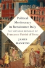 Political Meritocracy in Renaissance Italy : The Virtuous Republic of Francesco Patrizi of Siena - Book