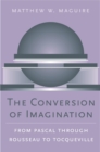 The Conversion of Imagination : From Pascal through Rousseau to Tocqueville - eBook