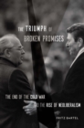 The Triumph of Broken Promises : The End of the Cold War and the Rise of Neoliberalism - eBook