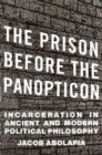 The Prison before the Panopticon : Incarceration in Ancient and Modern Political Philosophy - Book