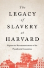 The Legacy of Slavery at Harvard : Report and Recommendations of the Presidential Committee - eBook