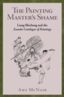 The Painting Master’s Shame : Liang Shicheng and the Xuanhe Catalogue of Paintings - Book