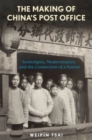 The Making of China’s Post Office : Sovereignty, Modernization, and the Connection of a Nation - Book