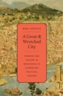 A Great and Wretched City : Promise and Failure in Machiavelli's Florentine Political Thought - eBook