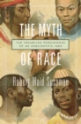 The Myth of Race : The Troubling Persistence of an Unscientific Idea - Book