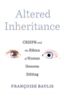 Altered Inheritance : CRISPR and the Ethics of Human Genome Editing - Book
