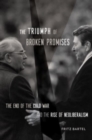 The Triumph of Broken Promises : The End of the Cold War and the Rise of Neoliberalism - Book