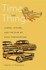 Time for Things : Labor, Leisure, and the Rise of Mass Consumption - Book