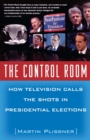 The Control Room : How Television Calls the Shots in Presidential Elections - eBook