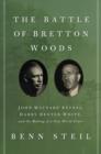 The Battle of Bretton Woods : John Maynard Keynes, Harry Dexter White, and the Making of a New World Order - Book
