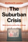 The Suburban Crisis : White America and the War on Drugs - Book
