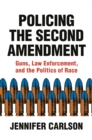 Policing the Second Amendment : Guns, Law Enforcement, and the Politics of Race - Book
