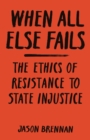 When All Else Fails : The Ethics of Resistance to State Injustice - eBook