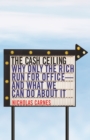 The Cash Ceiling : Why Only the Rich Run for Office--and What We Can Do about It - eBook
