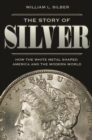 The Story of Silver : How the White Metal Shaped America and the Modern World - eBook