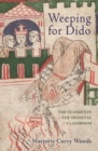 Weeping for Dido : The Classics in the Medieval Classroom - eBook