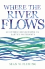 Where the River Flows : Scientific Reflections on Earth's Waterways - Book