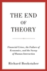 The End of Theory : Financial Crises, the Failure of Economics, and the Sweep of Human Interaction - Book