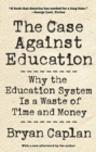 The Case against Education : Why the Education System Is a Waste of Time and Money - Book