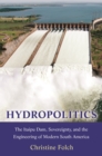 Hydropolitics : The Itaipu Dam, Sovereignty, and the Engineering of Modern South America - eBook