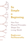 So Simple a Beginning : How Four Physical Principles Shape Our Living World - Book