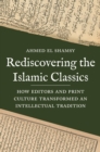 Rediscovering the Islamic Classics : How Editors and Print Culture Transformed an Intellectual Tradition - eBook