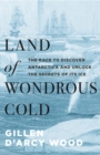 Land of Wondrous Cold : The Race to Discover Antarctica and Unlock the Secrets of Its Ice - eBook