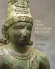 The Thief Who Stole My Heart : The Material Life of Sacred Bronzes from Chola India, 855-1280 - Book