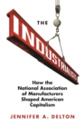 The Industrialists : How the National Association of Manufacturers Shaped American Capitalism - eBook