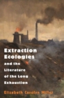 Extraction Ecologies and the Literature of the Long Exhaustion - Book