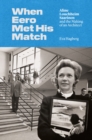 When Eero Met His Match : Aline Louchheim Saarinen and the Making of an Architect - Book