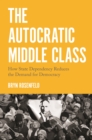 The Autocratic Middle Class : How State Dependency Reduces the Demand for Democracy - eBook