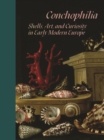 Conchophilia : Shells, Art, and Curiosity in Early Modern Europe - Book