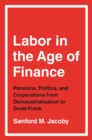 Labor in the Age of Finance : Pensions, Politics, and Corporations from Deindustrialization to Dodd-Frank - eBook