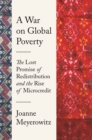 A War on Global Poverty : The Lost Promise of Redistribution and the Rise of Microcredit - eBook