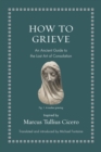How to Grieve : An Ancient Guide to the Lost Art of Consolation - Book