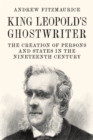 King Leopold's Ghostwriter : The Creation of Persons and States in the Nineteenth Century - eBook