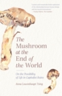 The Mushroom at the End of the World : On the Possibility of Life in Capitalist Ruins - Book