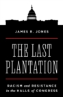 The Last Plantation : Racism and Resistance in the Halls of Congress - eBook