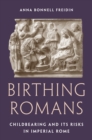 Birthing Romans : Childbearing and Its Risks in Imperial Rome - Book